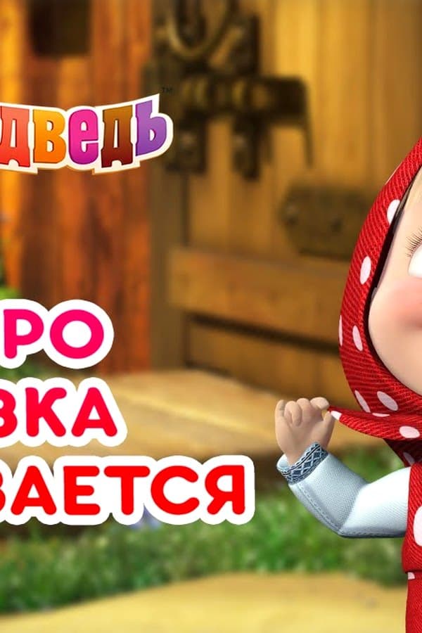 Маша и Медведь: Скоро сказка сказывается